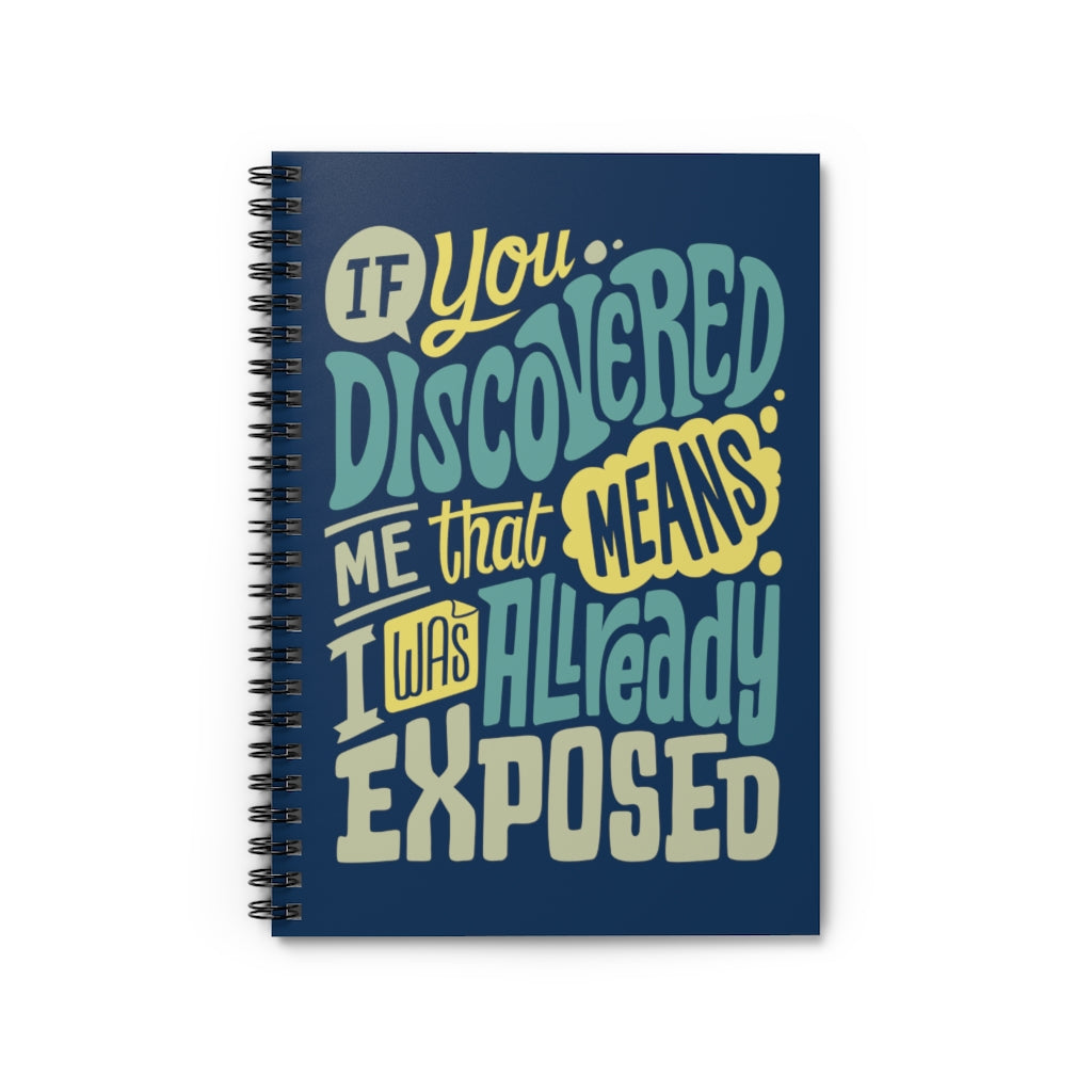 If You Discovered Me That Means I Was Already Exposed | Spiral Ruled Notebook Journal for Artists, Creatives, and Crafters